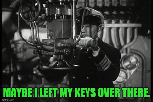 I'd call my phone so  I could find it........ if I had my phone. | MAYBE I LEFT MY KEYS OVER THERE. | image tagged in up periscope | made w/ Imgflip meme maker