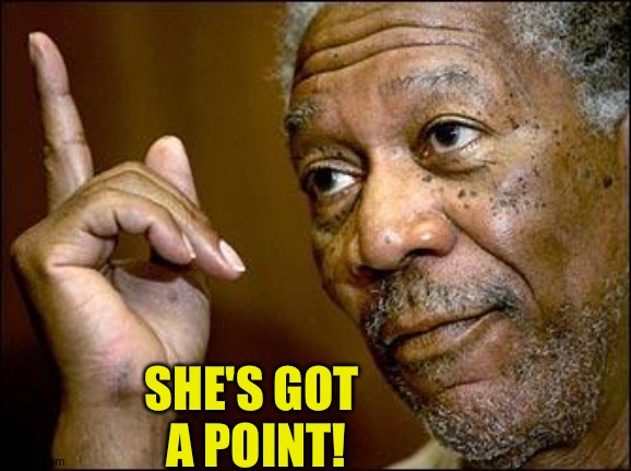 This Morgan Freeman | SHE'S GOT 
A POINT! | image tagged in this morgan freeman | made w/ Imgflip meme maker