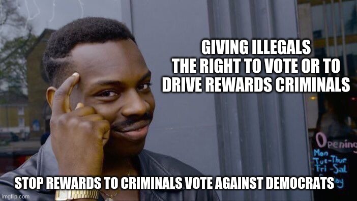 What other crimes will they commit? | GIVING ILLEGALS THE RIGHT TO VOTE OR TO DRIVE REWARDS CRIMINALS; STOP REWARDS TO CRIMINALS VOTE AGAINST DEMOCRATS | image tagged in memes,roll safe think about it,stop rewarding criminals,deport illegals,vote against democrats,vote out incumbents | made w/ Imgflip meme maker