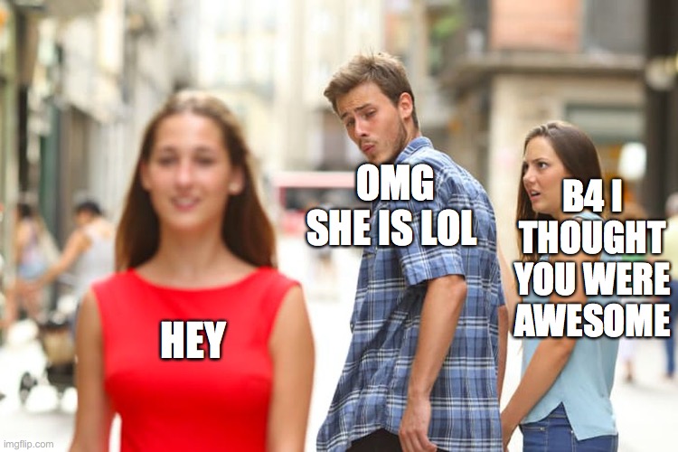 Distracted Boyfriend Meme | B4 I THOUGHT YOU WERE AWESOME; OMG SHE IS LOL; HEY | image tagged in memes,distracted boyfriend | made w/ Imgflip meme maker