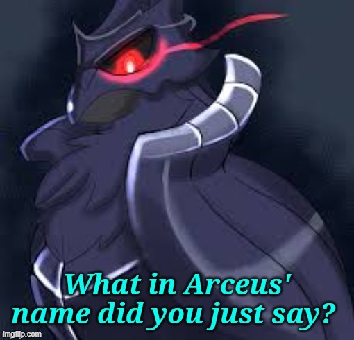 image tagged in what in arceus' name did you just say | made w/ Imgflip meme maker
