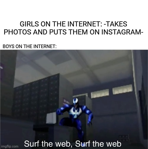 Boys vs girls  (internet edition) | GIRLS ON THE INTERNET: -TAKES PHOTOS AND PUTS THEM ON INSTAGRAM-; BOYS ON THE INTERNET: | image tagged in memes,funny,marvel,venom,boys vs girls,internet | made w/ Imgflip meme maker