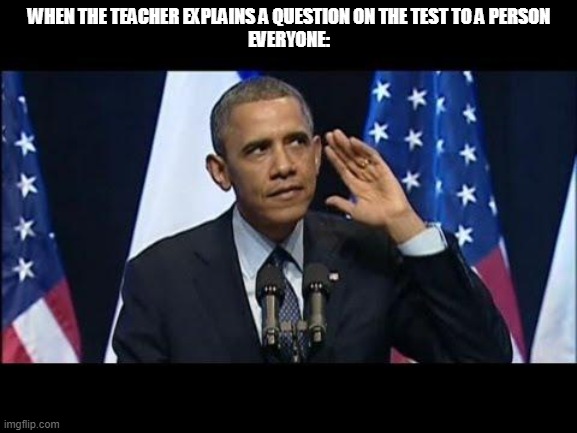 Obama No Listen | WHEN THE TEACHER EXPLAINS A QUESTION ON THE TEST TO A PERSON
EVERYONE: | image tagged in memes,obama no listen | made w/ Imgflip meme maker