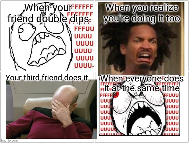 Blank Comic Panel 2x2 Meme | When your friend double dips; When you realize you're doing it too; Your third friend does it; When everyone does it at the same time | image tagged in memes,blank comic panel 2x2 | made w/ Imgflip meme maker