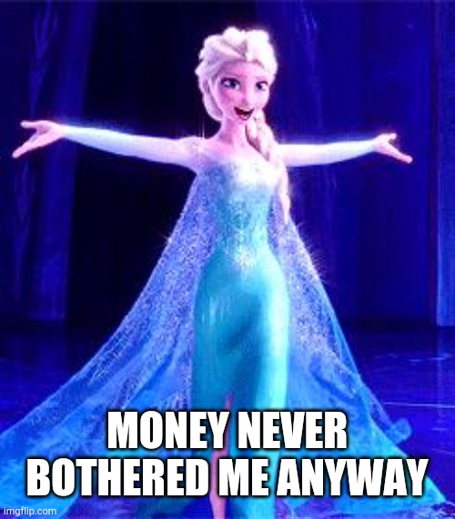 Let It Go | MONEY NEVER BOTHERED ME ANYWAY | image tagged in let it go | made w/ Imgflip meme maker