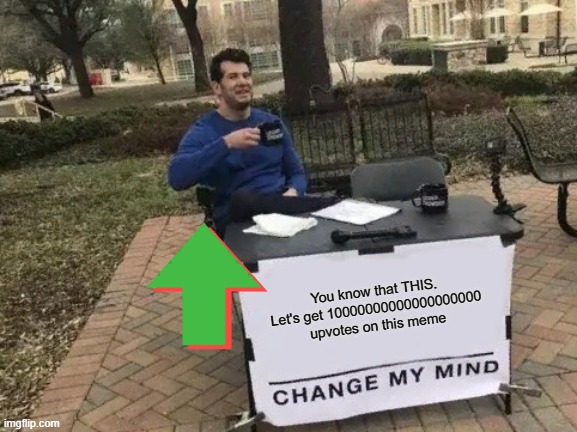 Change My Mind Meme | You know that THIS.
Let's get 10000000000000000000 upvotes on this meme | image tagged in memes,change my mind | made w/ Imgflip meme maker