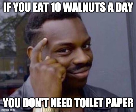 Smart black guy | IF YOU EAT 10 WALNUTS A DAY; YOU DON'T NEED TOILET PAPER | image tagged in smart black guy | made w/ Imgflip meme maker