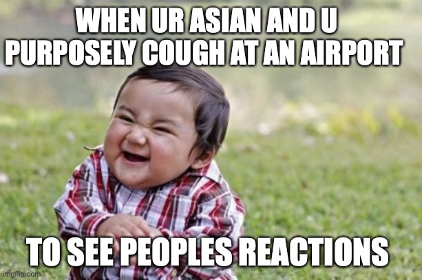 Evil Toddler | WHEN UR ASIAN AND U PURPOSELY COUGH AT AN AIRPORT; TO SEE PEOPLES REACTIONS | image tagged in memes,evil toddler | made w/ Imgflip meme maker