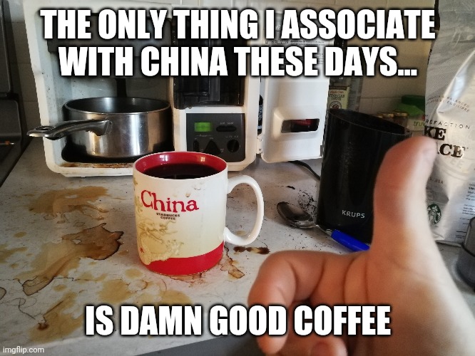 ...and Uighur genocide | THE ONLY THING I ASSOCIATE WITH CHINA THESE DAYS... IS DAMN GOOD COFFEE | image tagged in china | made w/ Imgflip meme maker