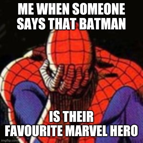 Sad Spiderman | ME WHEN SOMEONE SAYS THAT BATMAN; IS THEIR FAVOURITE MARVEL HERO | image tagged in memes,sad spiderman,spiderman | made w/ Imgflip meme maker