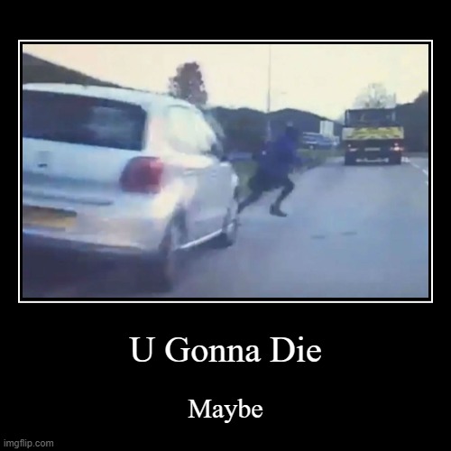 you gonna die | image tagged in funny,demotivationals | made w/ Imgflip demotivational maker