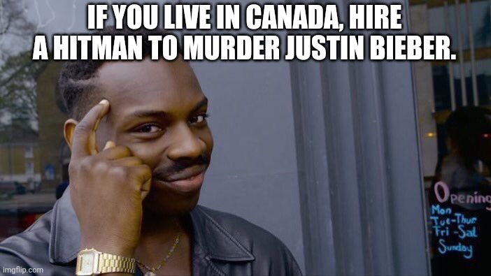 Justin Bieber sucks! | IF YOU LIVE IN CANADA, HIRE A HITMAN TO MURDER JUSTIN BIEBER. | image tagged in memes,roll safe think about it | made w/ Imgflip meme maker