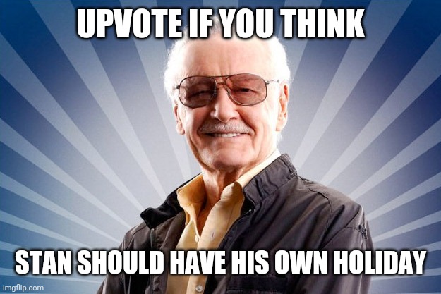 Stan Lee | UPVOTE IF YOU THINK; STAN SHOULD HAVE HIS OWN HOLIDAY | image tagged in stan lee | made w/ Imgflip meme maker