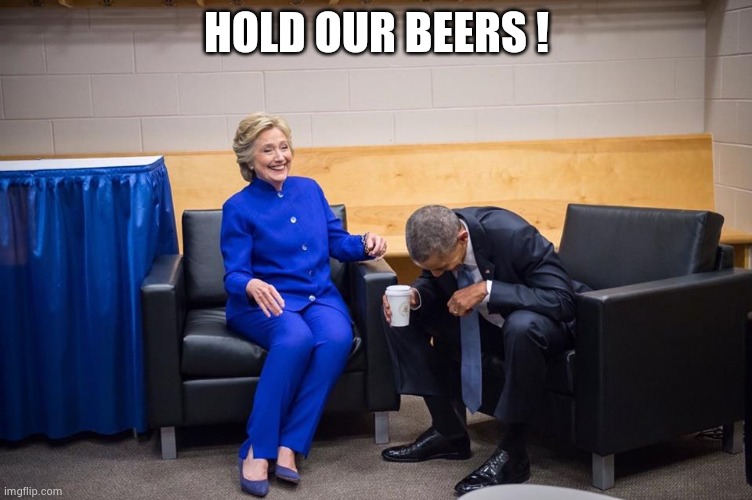Hillary Obama Laugh | HOLD OUR BEERS ! | image tagged in hillary obama laugh | made w/ Imgflip meme maker