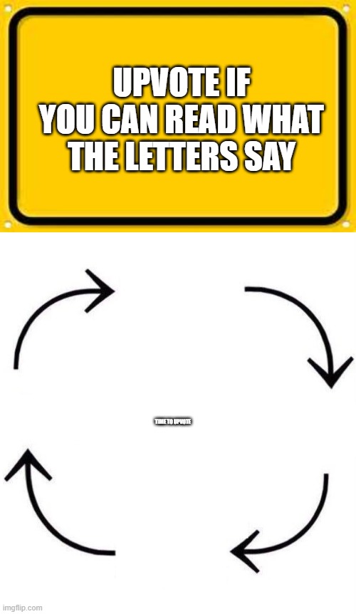 UPVOTE IF YOU CAN READ WHAT THE LETTERS SAY; TIME TO UPVOTE | image tagged in memes,blank yellow sign,the circle of life | made w/ Imgflip meme maker