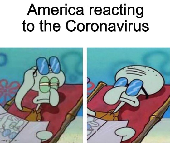 If i'm going to be completely honest, I don't really care -Trump, probobly | America reacting to the Coronavirus | image tagged in america,spongebob,memes,funny,coronavirus,squidward | made w/ Imgflip meme maker