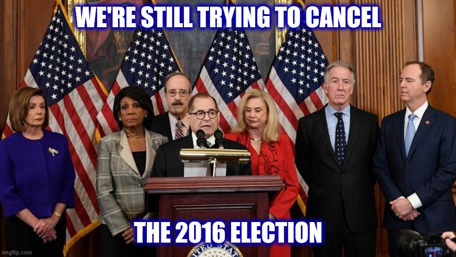 House Democrats | WE'RE STILL TRYING TO CANCEL THE 2016 ELECTION | image tagged in house democrats | made w/ Imgflip meme maker