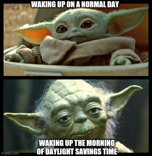 baby yoda | WAKING UP ON A NORMAL DAY; WAKING UP THE MORNING OF DAYLIGHT SAVINGS TIME | image tagged in baby yoda | made w/ Imgflip meme maker