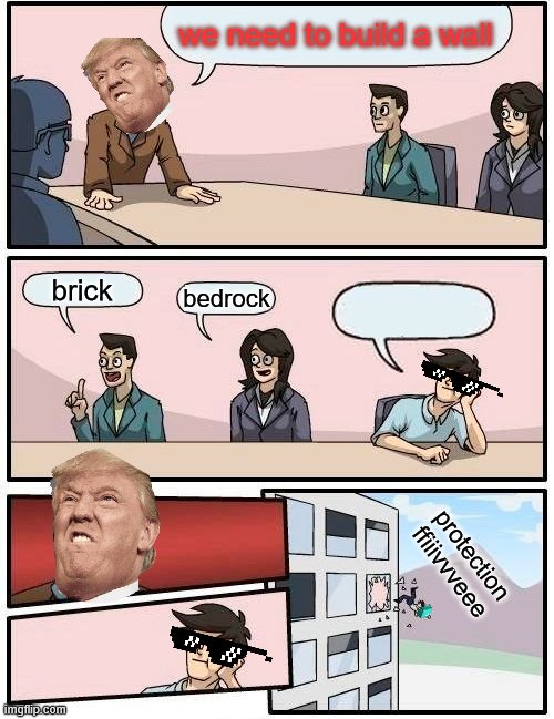 Boardroom Meeting Suggestion | we need to build a wall; brick; bedrock; protection ffiiivvveee | image tagged in memes,boardroom meeting suggestion | made w/ Imgflip meme maker