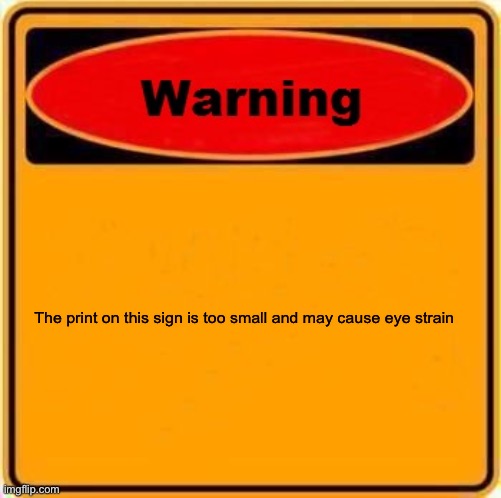 Warning Sign Meme | The print on this sign is too small and may cause eye strain | image tagged in memes,warning sign | made w/ Imgflip meme maker
