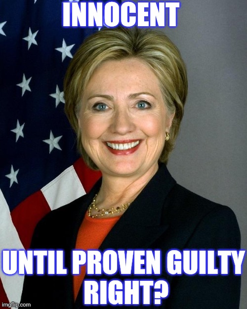 Hillary Clinton Meme | INNOCENT UNTIL PROVEN GUILTY
 RIGHT? | image tagged in memes,hillary clinton | made w/ Imgflip meme maker