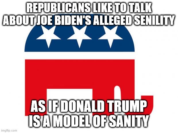 Quit throwing stones, you glass house dwellers. | REPUBLICANS LIKE TO TALK ABOUT JOE BIDEN'S ALLEGED SENILITY; AS IF DONALD TRUMP IS A MODEL OF SANITY | image tagged in republican,biden,trump | made w/ Imgflip meme maker