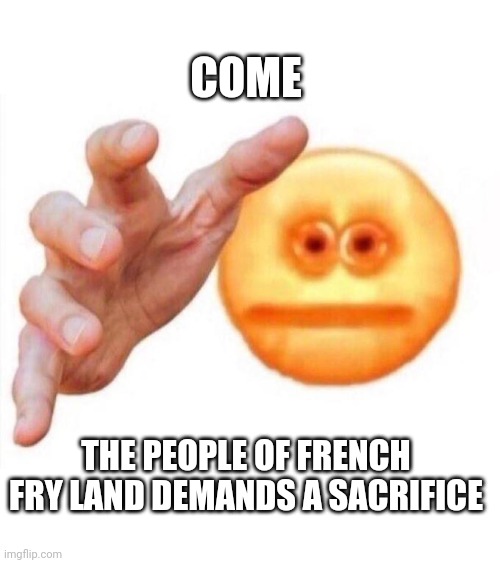 cursed emoji hand grabbing | COME; THE PEOPLE OF FRENCH FRY LAND DEMANDS A SACRIFICE | image tagged in cursed emoji hand grabbing | made w/ Imgflip meme maker