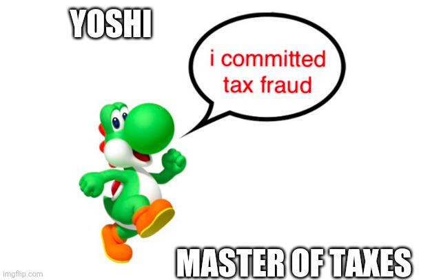 Yoshi, the Master of Taxes. | YOSHI; MASTER OF TAXES | image tagged in nintendo,yoshi,taxes | made w/ Imgflip meme maker