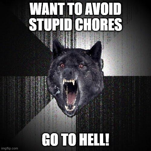 Insanity Wolf Meme | WANT TO AVOID STUPID CHORES; GO TO HELL! | image tagged in memes,insanity wolf | made w/ Imgflip meme maker