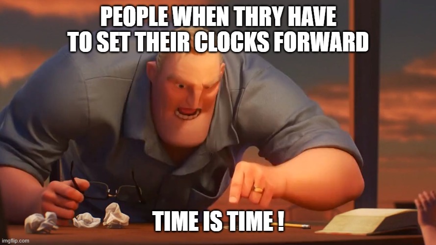 Daylight Savings Confusion | PEOPLE WHEN THRY HAVE TO SET THEIR CLOCKS FORWARD; TIME IS TIME ! | image tagged in funny | made w/ Imgflip meme maker
