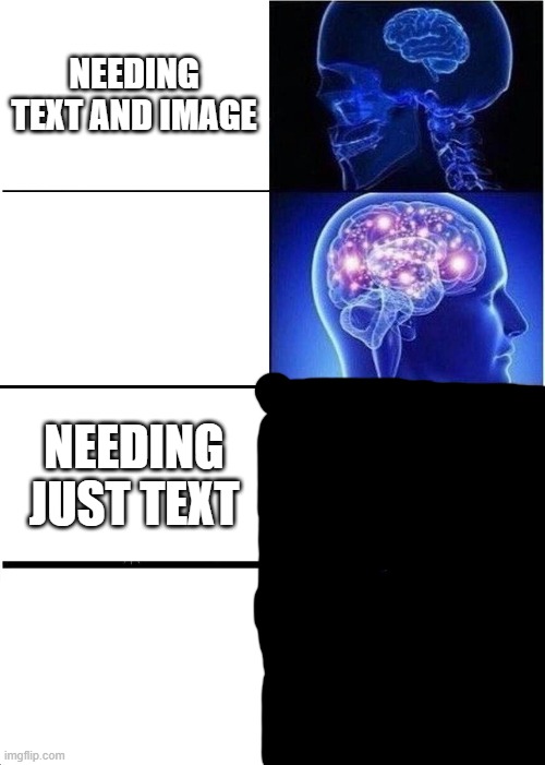 My Friend Just Showed Me This...So Credit to Him | NEEDING TEXT AND IMAGE; NEEDING JUST TEXT | image tagged in expanding brain,text,image,memes | made w/ Imgflip meme maker