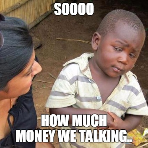 Third World Skeptical Kid | SOOOO; HOW MUCH MONEY WE TALKING.. | image tagged in memes,third world skeptical kid | made w/ Imgflip meme maker