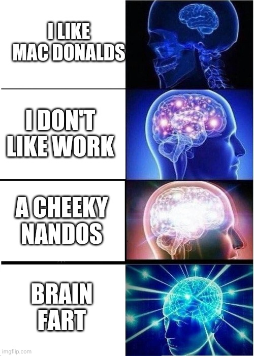 Expanding Brain | I LIKE MAC DONALDS; I DON'T LIKE WORK; A CHEEKY NANDOS; BRAIN FART | image tagged in memes,expanding brain | made w/ Imgflip meme maker