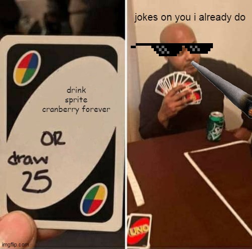 UNO Draw 25 Cards Meme | jokes on you i already do; drink sprite cranberry forever | image tagged in memes,uno draw 25 cards | made w/ Imgflip meme maker