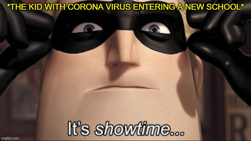 It's showtime | *THE KID WITH CORONA VIRUS ENTERING A NEW SCHOOL* | image tagged in it's showtime,memes,funny,funny memes,coronavirus | made w/ Imgflip meme maker