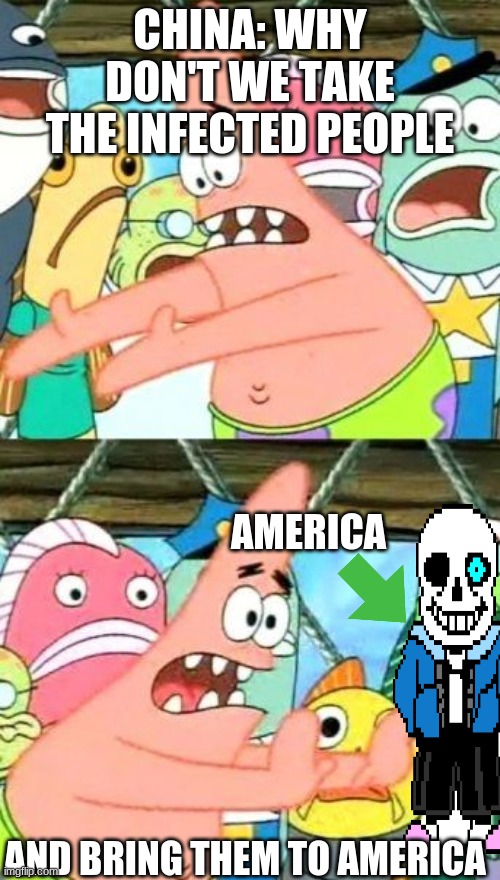 Put It Somewhere Else Patrick | CHINA: WHY DON'T WE TAKE THE INFECTED PEOPLE; AMERICA; AND BRING THEM TO AMERICA | image tagged in memes,put it somewhere else patrick | made w/ Imgflip meme maker