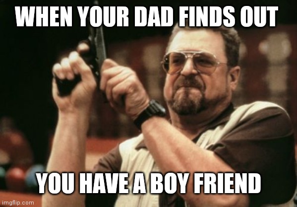 Am I The Only One Around Here | WHEN YOUR DAD FINDS OUT; YOU HAVE A BOY FRIEND | image tagged in gay,no support,sad | made w/ Imgflip meme maker