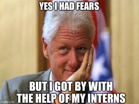 smiling bill clinton | YES I HAD FEARS; BUT I GOT BY WITH THE HELP OF MY INTERNS | image tagged in smiling bill clinton | made w/ Imgflip meme maker