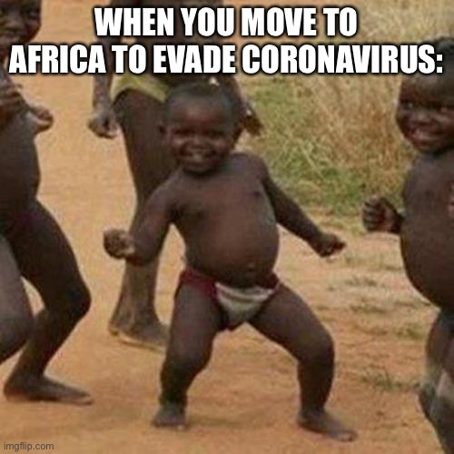 Third World Success Kid Meme | WHEN YOU MOVE TO AFRICA TO EVADE CORONAVIRUS: | image tagged in memes,third world success kid | made w/ Imgflip meme maker