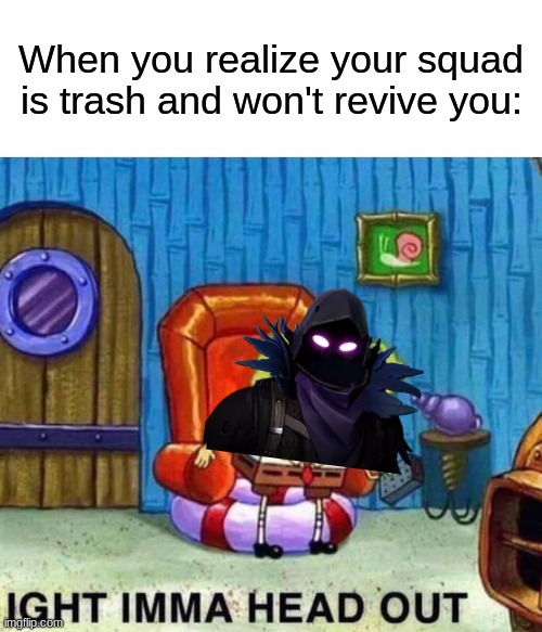 Spongebob Ight Imma Head Out | When you realize your squad is trash and won't revive you: | image tagged in memes,spongebob ight imma head out,fortnite,spongebob | made w/ Imgflip meme maker