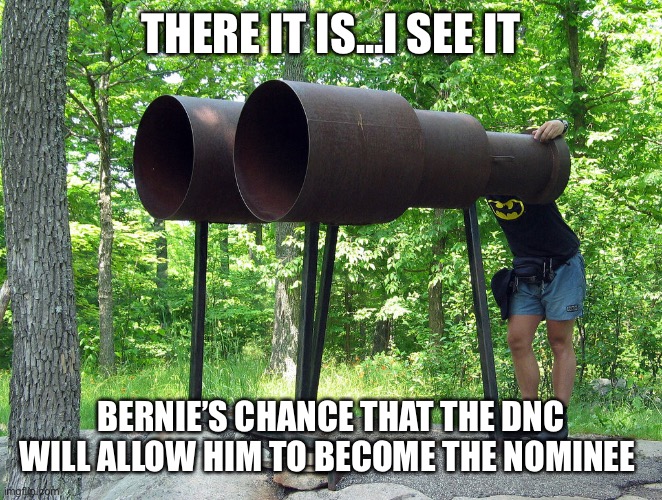 Binoculars | THERE IT IS...I SEE IT; BERNIE’S CHANCE THAT THE DNC WILL ALLOW HIM TO BECOME THE NOMINEE | image tagged in binoculars | made w/ Imgflip meme maker