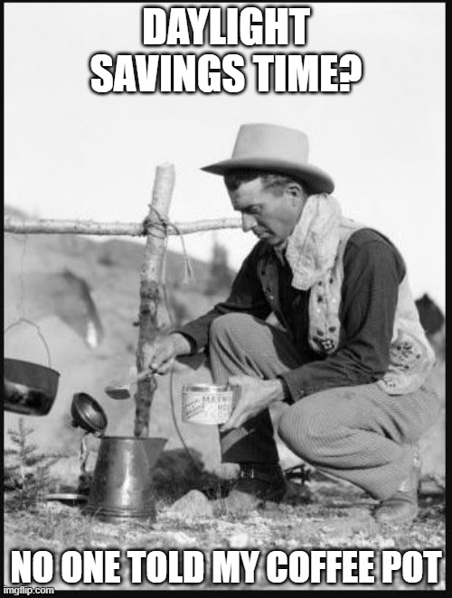Daylight Savings Time | DAYLIGHT SAVINGS TIME? NO ONE TOLD MY COFFEE POT | image tagged in coffee,cowboys,daylight savings time | made w/ Imgflip meme maker