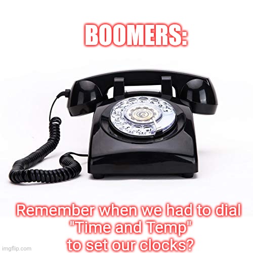 Time and Temp | BOOMERS:; Remember when we had to dial 
"Time and Temp"
to set our clocks? | image tagged in boomers,old phone | made w/ Imgflip meme maker