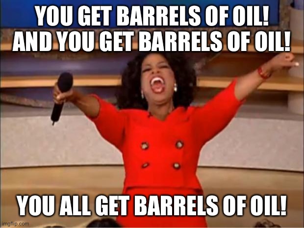 Oprah You Get A Meme | YOU GET BARRELS OF OIL! AND YOU GET BARRELS OF OIL! YOU ALL GET BARRELS OF OIL! | image tagged in memes,oprah you get a | made w/ Imgflip meme maker