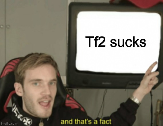 And that's a fact Pewdiepie | Tf2 sucks | image tagged in and that's a fact pewdiepie | made w/ Imgflip meme maker