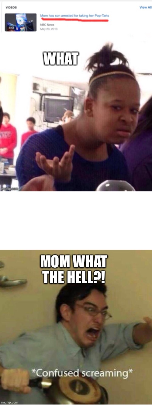 WHAT; MOM WHAT THE HELL?! | image tagged in confused screaming | made w/ Imgflip meme maker