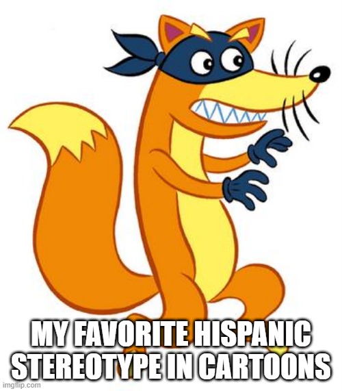 Stereotype Much? | MY FAVORITE HISPANIC STEREOTYPE IN CARTOONS | image tagged in swiper steals photo comments | made w/ Imgflip meme maker