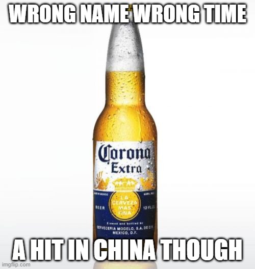 Corona | WRONG NAME WRONG TIME; A HIT IN CHINA THOUGH | image tagged in memes,corona | made w/ Imgflip meme maker
