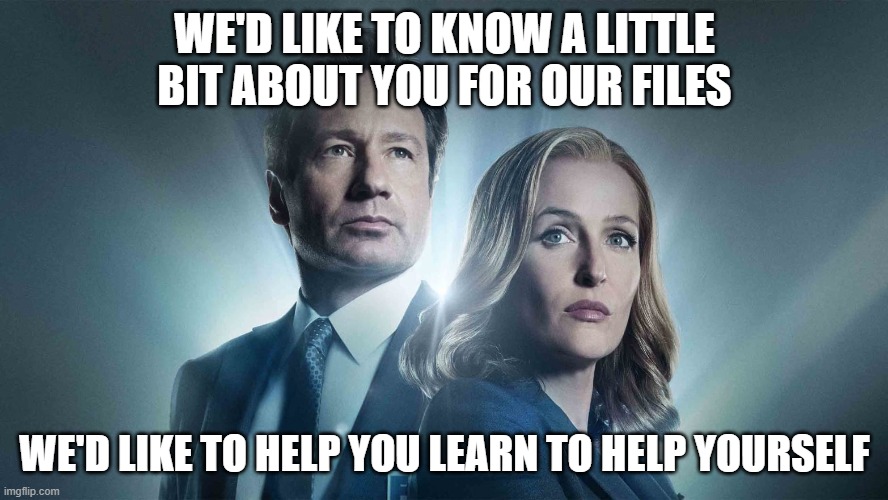 You Are Not Alone | WE'D LIKE TO KNOW A LITTLE BIT ABOUT YOU FOR OUR FILES; WE'D LIKE TO HELP YOU LEARN TO HELP YOURSELF | image tagged in x-files,x files,the beatles,scully,mulder | made w/ Imgflip meme maker