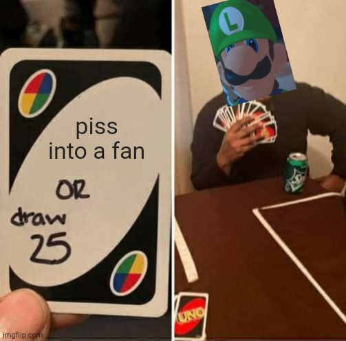 UNO Draw 25 Cards | piss into a fan | image tagged in memes,uno draw 25 cards | made w/ Imgflip meme maker